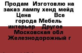 Продам, Изготовлю на заказ лампу хенд-мейд › Цена ­ 3 000 - Все города Мебель, интерьер » Другое   . Московская обл.,Железнодорожный г.